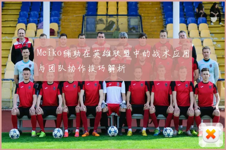 Meiko辅助在英雄联盟中的战术应用与团队协作技巧解析