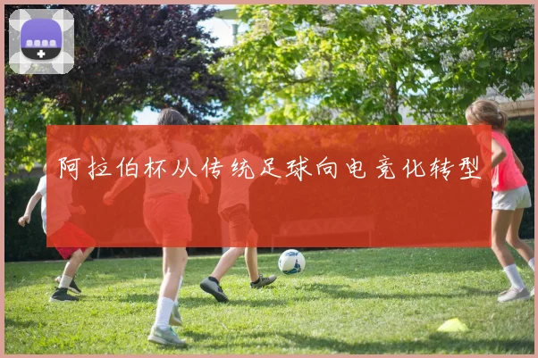 阿拉伯杯从传统足球向电竞化转型