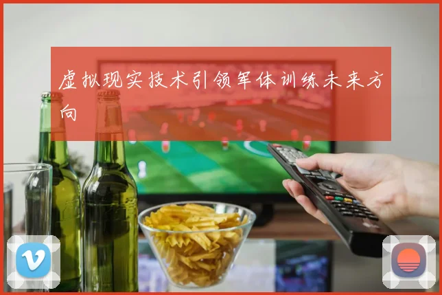 虚拟现实技术引领军体训练未来方向