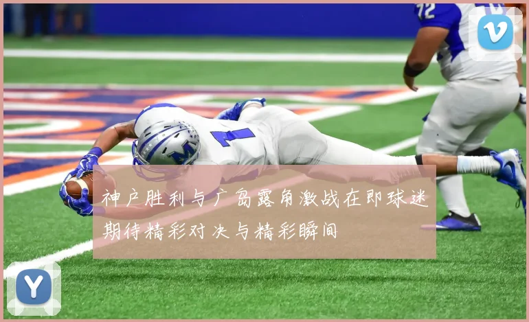 神户胜利与广岛露角激战在即球迷期待精彩对决与精彩瞬间