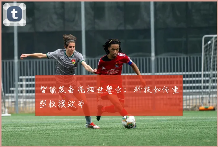智能装备亮相世警会：科技如何重塑救援效率