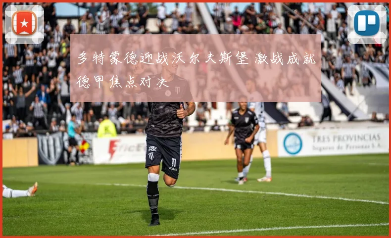 多特蒙德迎战沃尔夫斯堡 激战成就德甲焦点对决