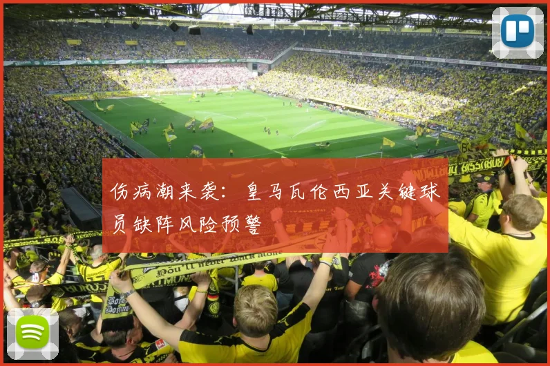 伤病潮来袭：皇马瓦伦西亚关键球员缺阵风险预警
