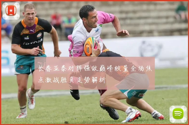 长春亚泰对阵强敌巅峰较量全场焦点激战胜负走势解析