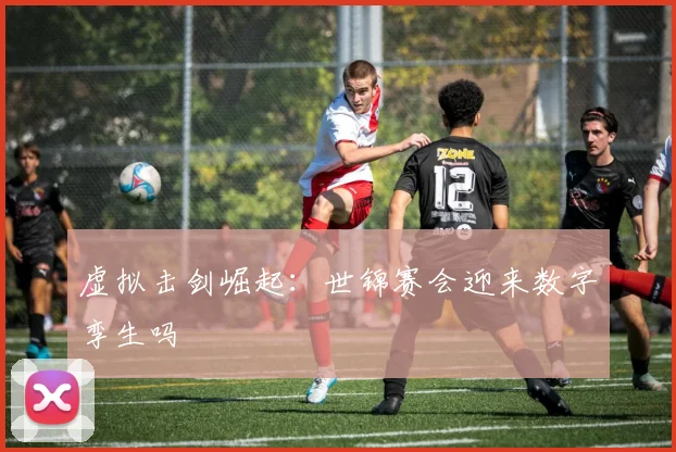 虚拟击剑崛起：世锦赛会迎来数字孪生吗