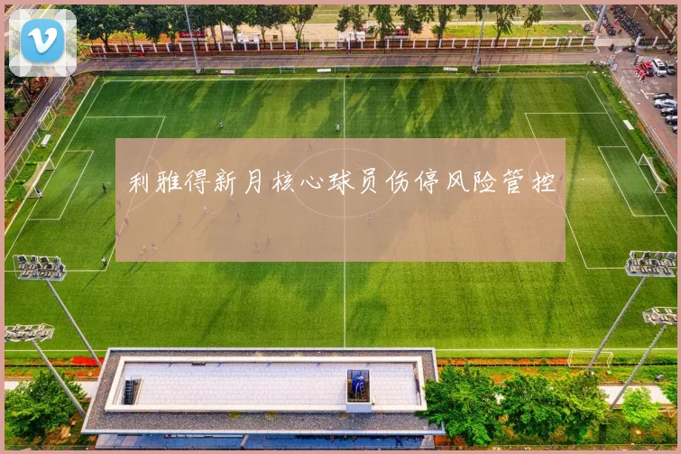 利雅得新月核心球员伤停风险管控