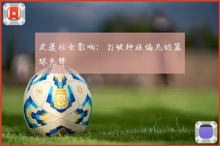 皮蓬社会影响：打破种族偏见的篮球先锋