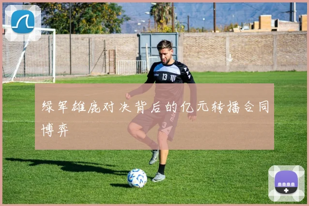 绿军雄鹿对决背后的亿元转播合同博弈