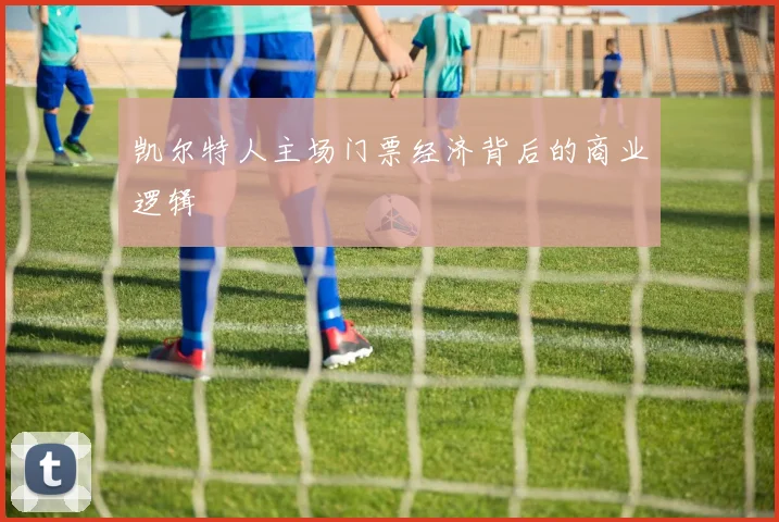 凯尔特人主场门票经济背后的商业逻辑