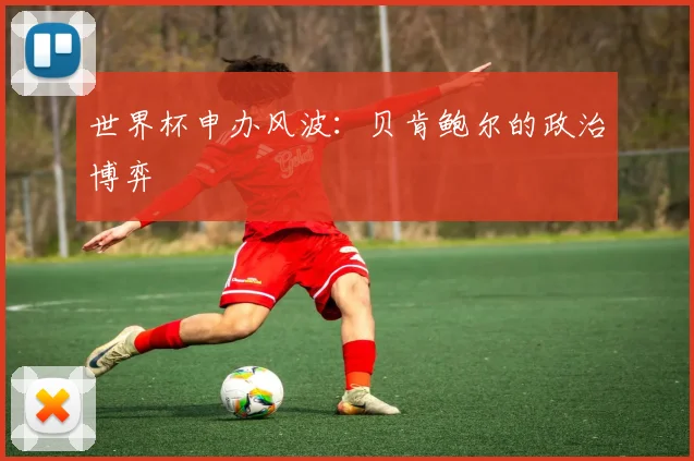 世界杯申办风波：贝肯鲍尔的政治博弈