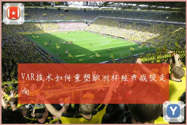 VAR技术如何重塑欧洲杯经典战役走向