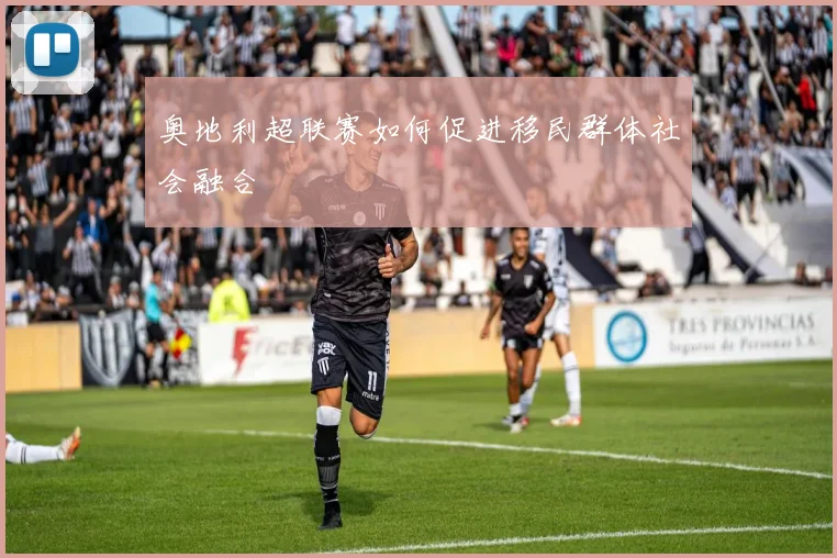 奥地利超联赛如何促进移民群体社会融合
