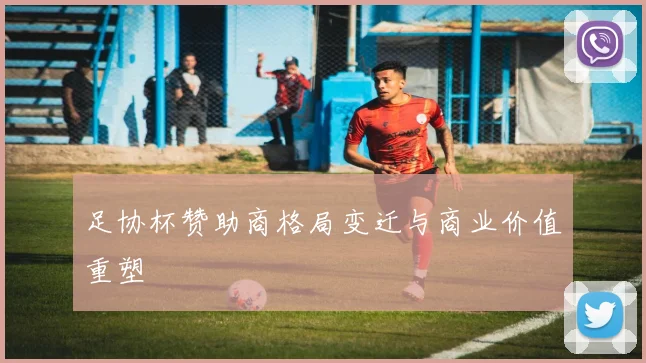 足协杯赞助商格局变迁与商业价值重塑