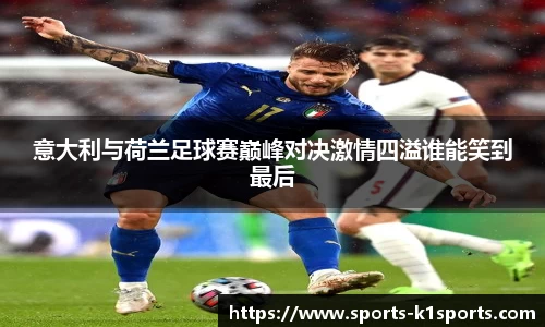 意大利与荷兰足球赛巅峰对决激情四溢谁能笑到最后